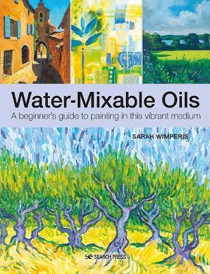 Water-Mixable Oils: A Beginners Guide to Painting in This Vibrant Medium - Sarah Wimperis