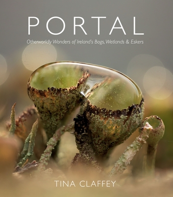 Portal: Otherworldly Wonders of Ireland's Bogs, Wetlands & Eskers - Tina Claffrey
