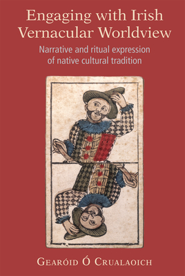 Engaging with Irish Vernacular Worldview: Narrative and Ritual Expression of Native Cultural Tradition - Gearóid Ó. Crualaoich