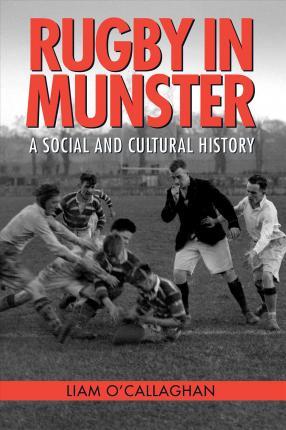 Rugby in Munster: A Social and Cultural History - O'callaghan