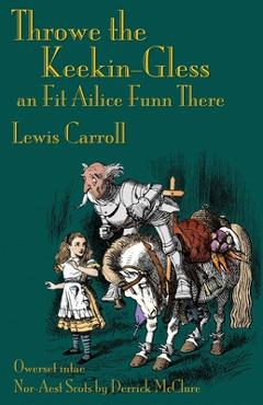 Coperta cărții 'Throwe the Keekin-Gless an Fit Ailice Funn There: Through the Looking-Glass in North-East Scots (Doric) - Lewis Carroll'