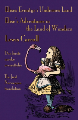 Elises Eventyr i Undernes Land - Elise's Adventures in the Land of Wonders: Den første norske oversettelse av Lewis Carroll's Alice's Adventures in Wo - Kristin Ørjasæter