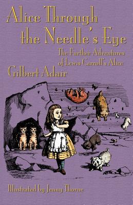 Alice Through the Needle's Eye: The Further Adventures of Lewis Carroll's Alice - Gilbert Adair