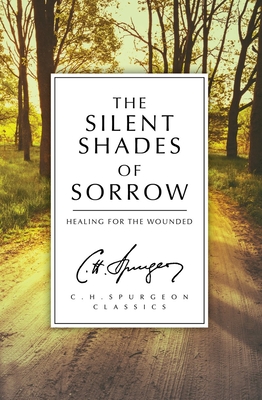 The Silent Shades of Sorrow: Healing for the Wounded - Charles Haddon Spurgeon