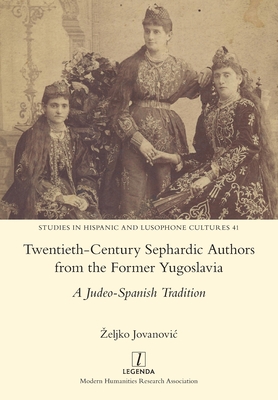 Twentieth-Century Sephardic Authors from the Former Yugoslavia: A Judeo-Spanish Tradition - Zeljko Jovanovic