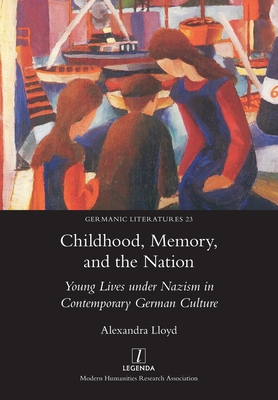 Childhood, Memory, and the Nation: Young Lives under Nazism in Contemporary German Culture - Alexandra Lloyd