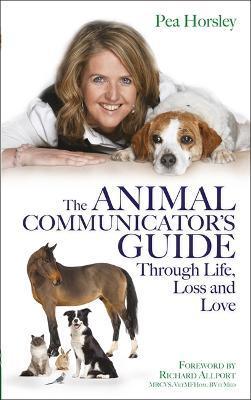 The Animal Communicator's Guide Through Life, Loss and Love - Pea Horsley