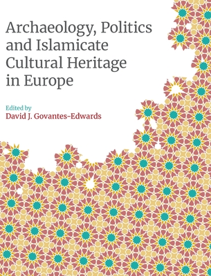 Archaeology, Politics and Islamicate Cultural Heritage in Europe - David Govantes-edwards