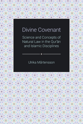 Divine Covenant: Science and Concepts of Natural Law in the Qur'an and Islamic Disciplines - Ulrika Martensson