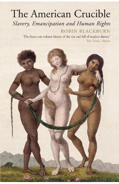 The American Crucible: Slavery, Emancipation and Human Rights - Robin Blackburn