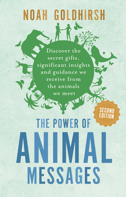 The Power of Animal Messages, 2nd Edition: Discover the Secret Gifts, Significant Insights and Guidance We Receive from the Animals We Meet - Noah Goldhirsh