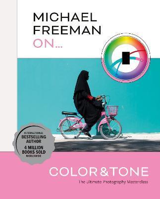Michael Freeman on Color and Tone: The Ultimate Photography Masterclass - Michael Freeman