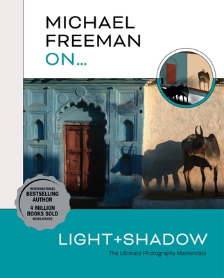 Michael Freeman On... Light & Shadow: The Ultimate Photography Masterclass - Michael Freeman