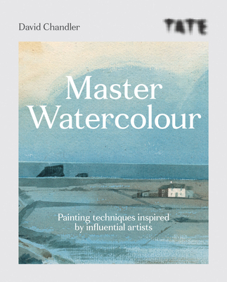 Tate Master Watercolour: Painting Techniques Inspired by Influential Artists - David Chandler