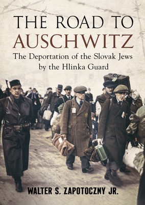 The Road to Auschwitz: The Deportation of the Slovak Jews by the Hlinka Guard - Walter Zapotoczny