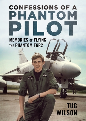Confessions of a Phantom Pilot: Memories of Flying the Phantom Fgr2 - Tug Wilson