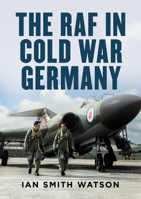 The RAF in Cold War Germany - Ian Smith Watson