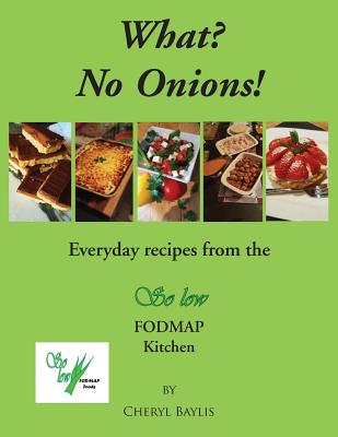 What? No Onions?: Everyday recipes from the So low Fodmap Kitchen - Cheryl Baylis