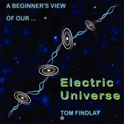 A Beginner's View of Our Electric Universe - Tom Findlay