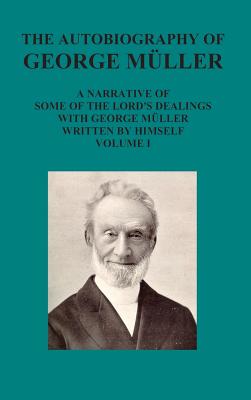 The Autobiography of George Muller a Narrative of Some of the Lord's Dealings with George Muller Written by Himself Vol I - George Mueller