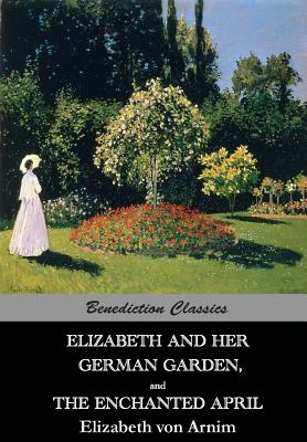 Elizabeth And Her German Garden, and The Enchanted April - Elizabeth Von Arnim