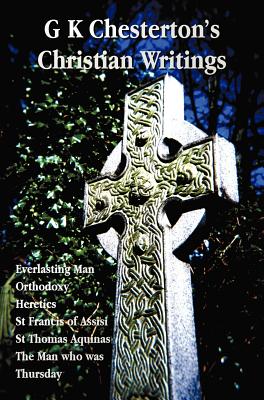 G K Chesterton's Christian Writings (Unabridged): Everlasting Man, Orthodoxy, Heretics, St Francis of Assisi, St. Thomas Aquinas and the Man Who Was T - G. K. Chesterton