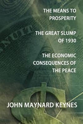 The Means to Prosperity, the Great Slump of 1930, the Economic Consequences of the Peace - John Maynard Keynes
