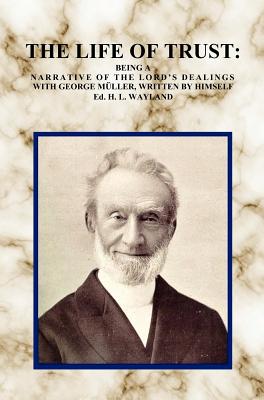 The Life of Trust: Being a Narrative of the Lord's Dealings with George Muller, Written by Himself. - George Müller