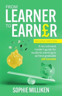 From Learner to Earner: A recruitment insider's guide for students wanting to achieve graduate job success - Sophie Milliken