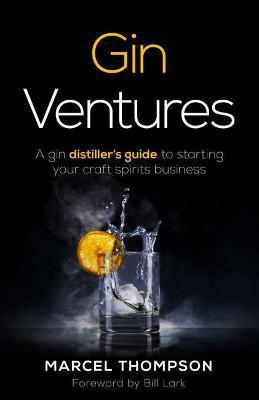 Gin Ventures: A gin distiller's guide to starting your craft spirits business - Marcel Thompson