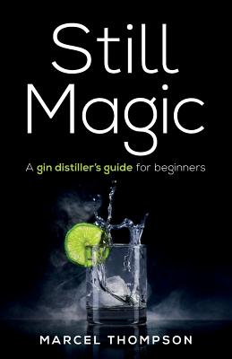 Still Magic: A gin distiller's guide for beginners - Marcel Thompson