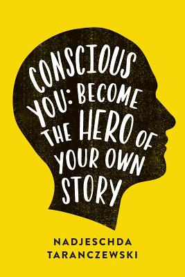 Conscious You: Become The Hero of Your Own Story - Nadjeschda Taranczewski