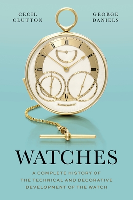 Watches: A Complete History of the Technical and Decorative Development of the Watch - George Daniels