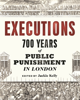 Executions: 700 Years of Public Punishment in London - Jackie Keily