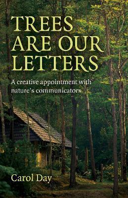 Trees Are Our Letters: A Creative Appointment with Nature's Communicators - Carol Day