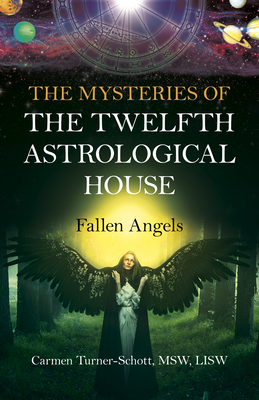 The Mysteries of the Twelfth Astrological House: Fallen Angels - Carmen Turner-schott