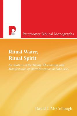 Ritual Water, Ritual Spirit: An Analysis of the Timing, Mechanism and Manifestation of Spirit-Reception in Luke-Acts - David J. Mccollough