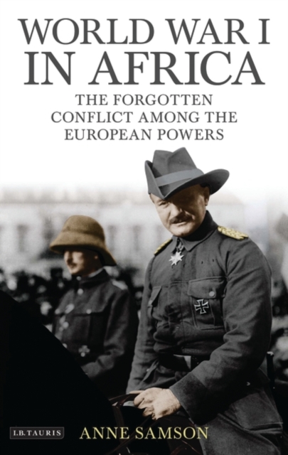 World War I in Africa: The Forgotten Conflict Among the European Powers - Anne Samson