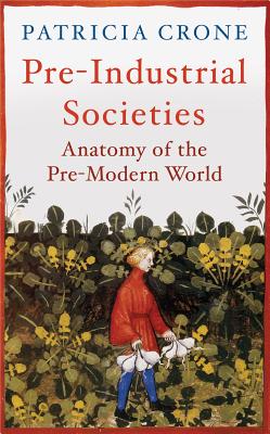 Pre-Industrial Societies: Anatomy of the Pre-Modern World - Patricia Crone