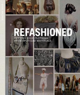 Refashioned: Cutting-Edge Clothing from Upcycled Materials - Sass Brown