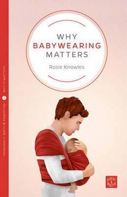 Why Babywearing Matters - Rosie Knowles