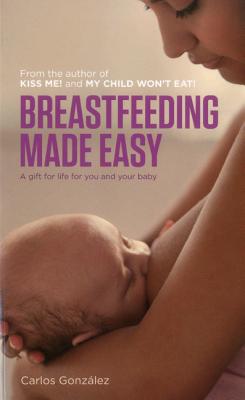 Breastfeeding Made Easy: A Gift for Life for You and Your Baby - Carlos González