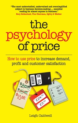 The Psychology of Price: How to Use Price to Increase Demand, Profit and Customer Satisfaction - Leigh Caldwell