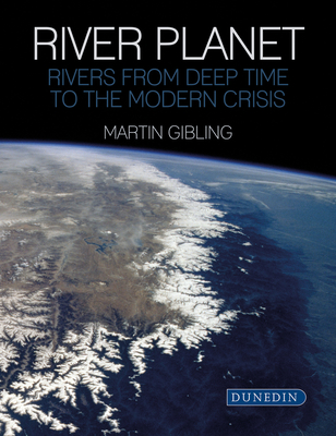 River Planet: Rivers from Deep Time to the Modern Crisis - Martin Gibling
