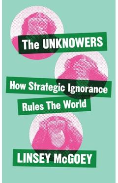 Poza produsului The Unknowers: How Strategic Ignorance Rules the World - Linsey Mcgoey