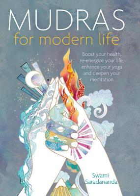 Mudras for Modern Life: Boost Your Health, Re-Energize Your Life, Enhance Your Yoga and Deepen Your Meditation - Swami Saradananda