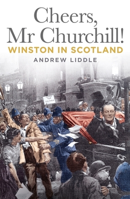 Cheers, MR Churchill!: Winston in Scotland - Andrew Liddle