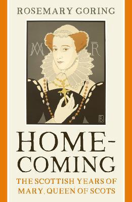 Homecoming: The Scottish Years of Mary, Queen of Scots - Rosemary Goring