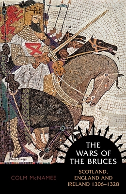 The Wars of the Bruces: Scotland, England and Ireland 1306 - 1328 - Colm Mcnamee