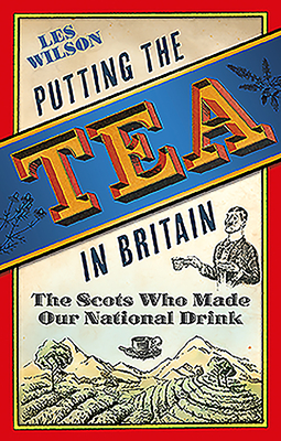 Putting the Tea in Britain: The Scots Who Made Our National Drink - Les Wilson